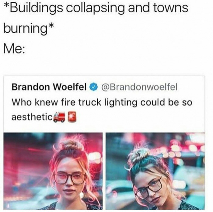 meme stream - brandon woelfel meme - Buildings collapsing and towns burning Me Brandon Woelfel Who knew fire truck lighting could be so aesthetic