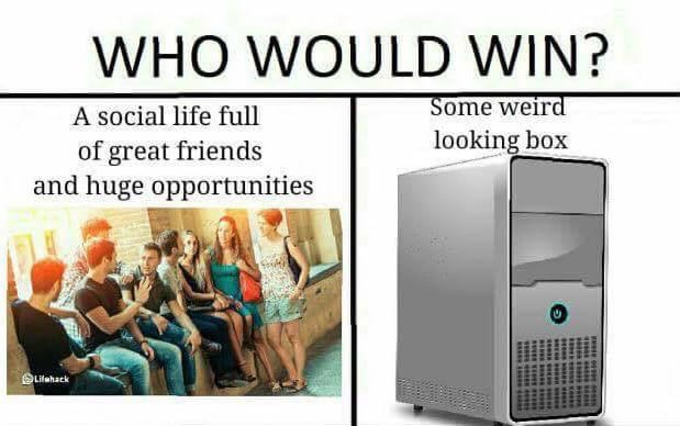 meme stream - would win meme computer - Who Would Win? Some weird looking box A social life full of great friends and huge opportunities Herba Lifehack