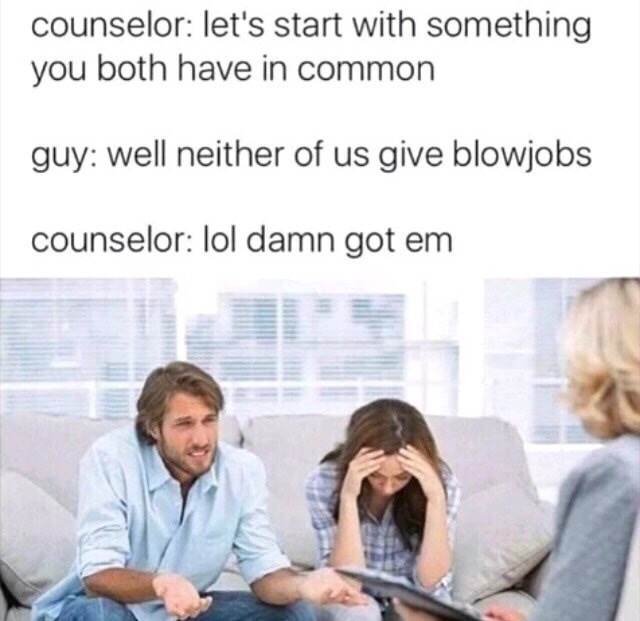 meme stream - best karen memes - counselor let's start with something you both have in common guy well neither of us give blowjobs counselor lol damn got em