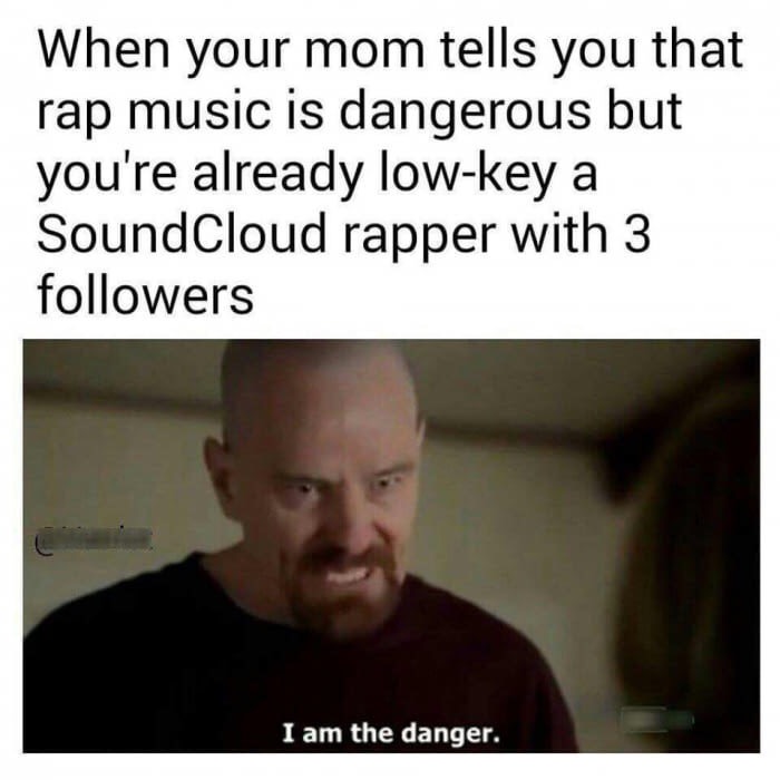 meme stream - soundcloud rapper i am the danger - When your mom tells you that rap music is dangerous but you're already lowkey a SoundCloud rapper with 3 ers I am the danger.