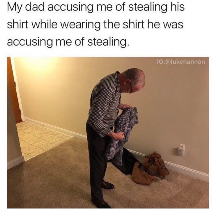 shoulder - My dad accusing me of stealing his shirt while wearing the shirt he was accusing me of stealing. Ig