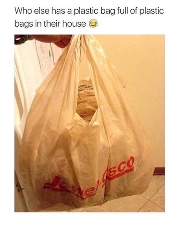jokes on plastic bags - Who else has a plastic bag full of plastic bags in their houses 1SCO