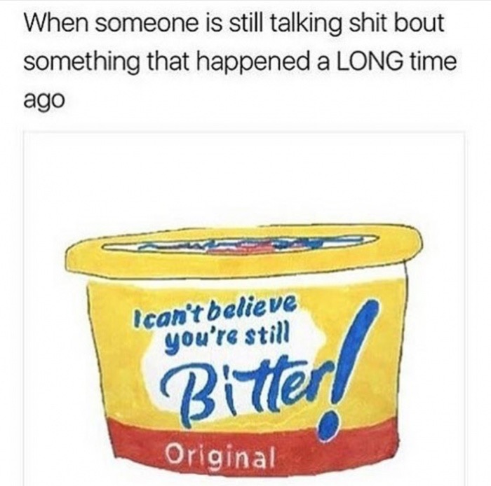 can't believe it's not butter! - When someone is still talking shit bout something that happened a Long time ago Ican't believe you're still Bitter Original