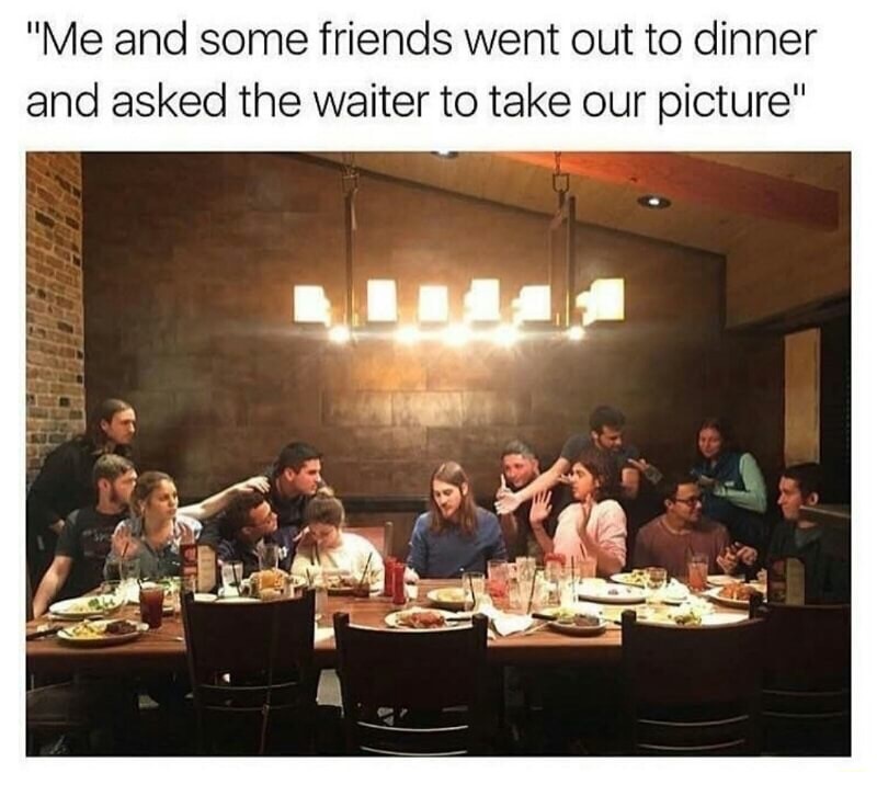 went out to dinner - "Me and some friends went out to dinner and asked the waiter to take our picture"