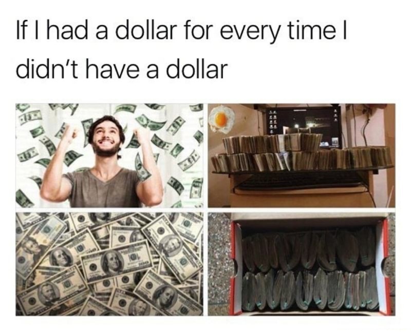 if i had a dollar every time - If I had a dollar for every time. didn't have a dollar