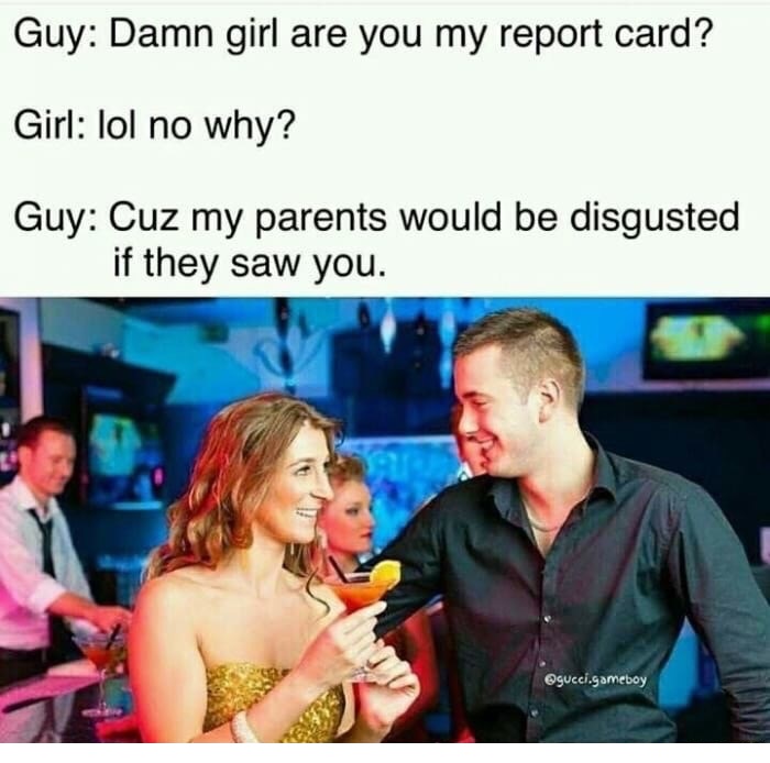 Funny pick up line meme about asking a girl if she is your report card because your parents would be disgusted if they saw you.