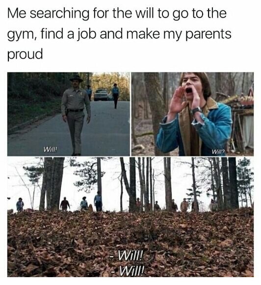 Searching for the Will to go to the gym, find a job, make parents proud.