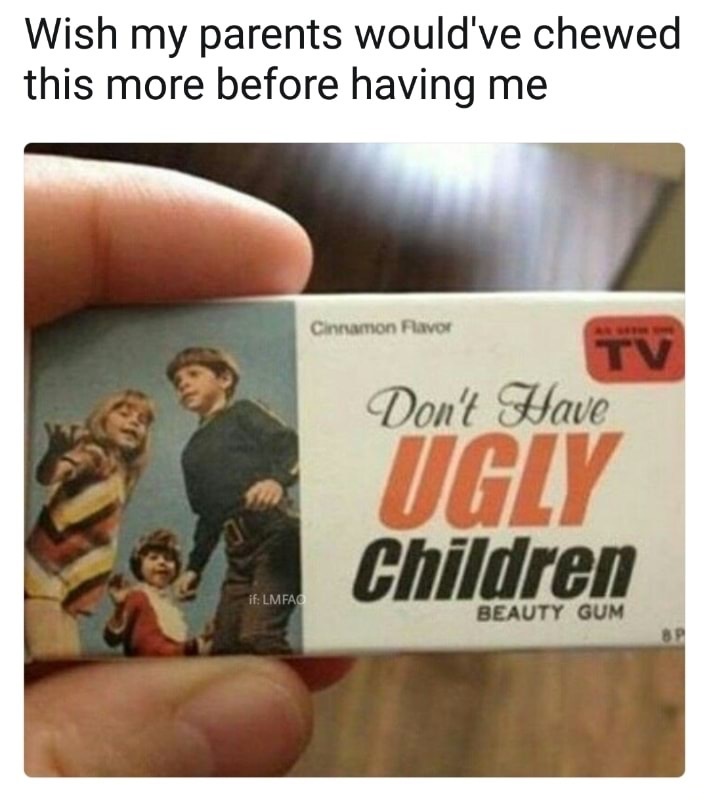Don't have ugly children gum