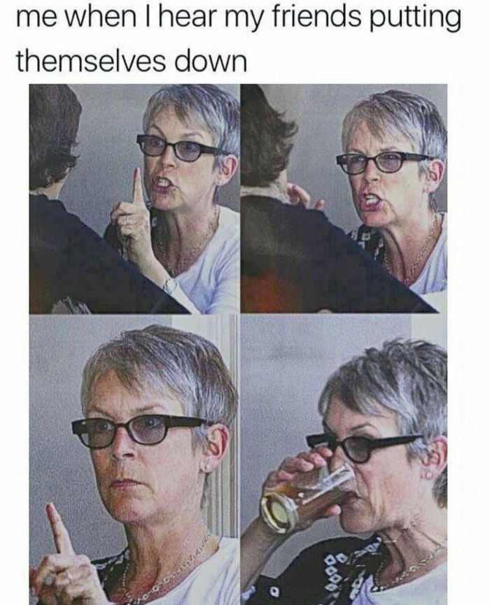 jamie lee curtis meme - me when I hear my friends putting themselves down