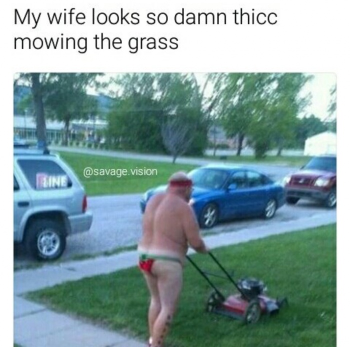 it's to hot - My wife looks so damn thicc mowing the grass .vision