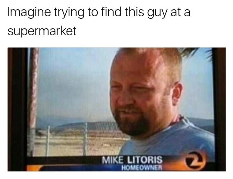 mike litoris - Imagine trying to find this guy at a supermarket Mike Litoris Homeowner