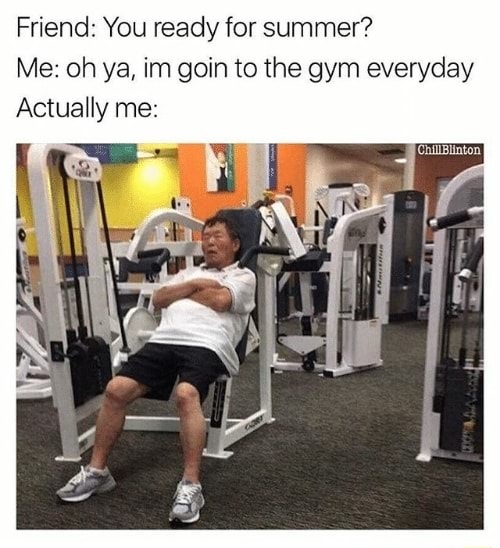 me at the gym today meme - Friend You ready for summer? Me oh ya, im goin to the gym everyday Actually me ChillBlinton