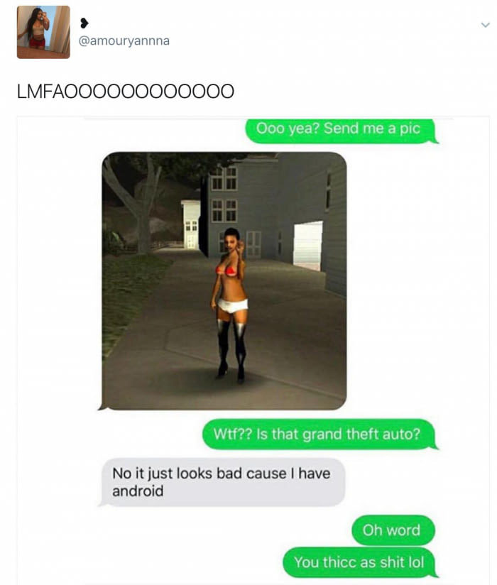 android thicc meme - LMFAOO0000000000 Ooo yea? Send me a pic Wtf?? Is that grand theft auto? No it just looks bad cause I have android Oh word You thicc as shit lol
