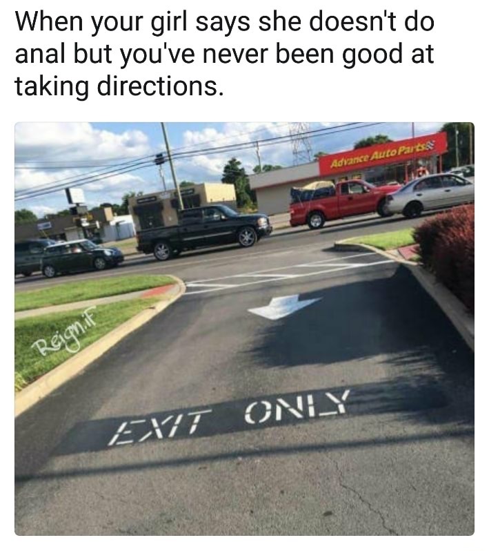 Meme about going wrong way down EXIT ONLY street when girl says she doesn't do anal but you are not good at taking directions.