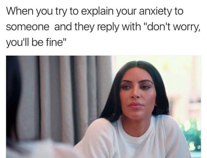 dank meme you try to explain your anxiety - When you try to explain your anxiety to someone and they with "don't worry, you'll be fine"