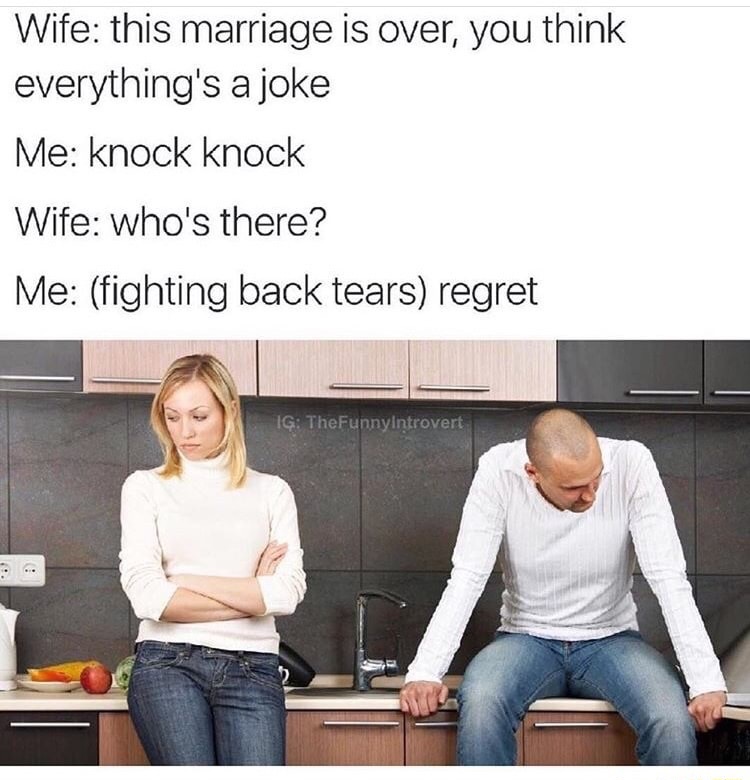 dank meme you think everything's a joke - Wife this marriage is over, you think everything's a joke Me knock knock Wife who's there? Me fighting back tears regret Ig TheFunnyIntrovert