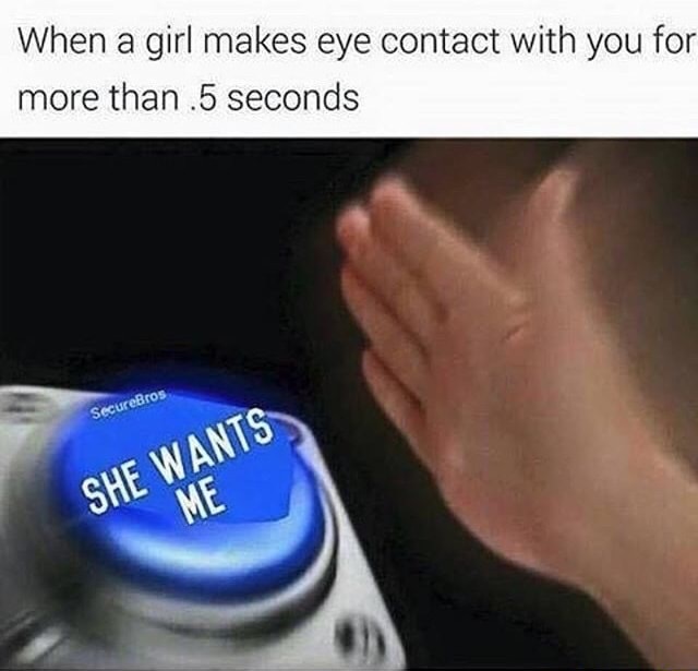 dank meme nut button memes - When a girl makes eye contact with you for more than 5 seconds SecureBros She Wants Me