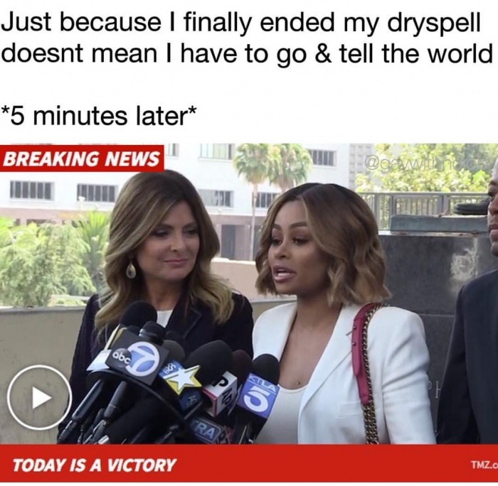 dank meme girl - Just because I finally ended my dryspell doesnt mean I have to go & tell the world 5 minutes later Breaking News Down abc Today Is A Victory Tmz.C