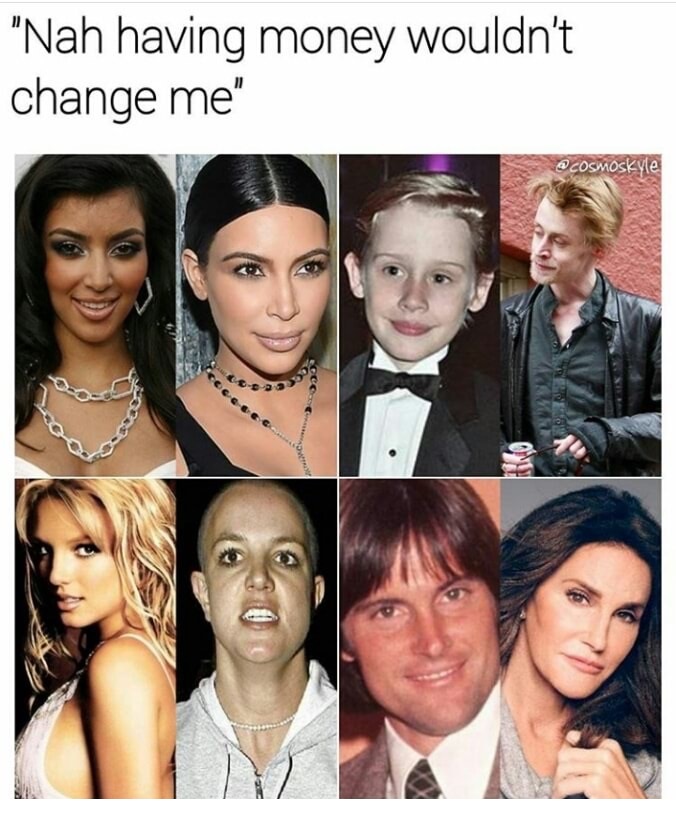 money wouldn t change me meme - "Nah having money wouldn't change me" Ent