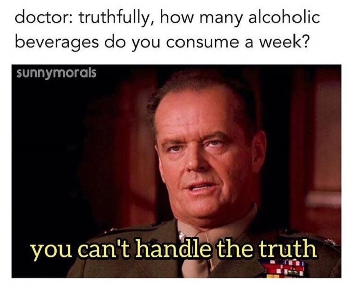 truthful meme - doctor truthfully, how many alcoholic beverages do you consume a week? sunnymorals you can't handle the truth