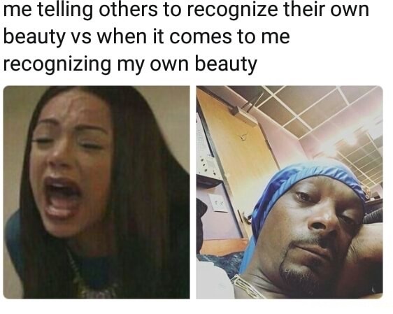 selfie - me telling others to recognize their own beauty vs when it comes to me recognizing my own beauty