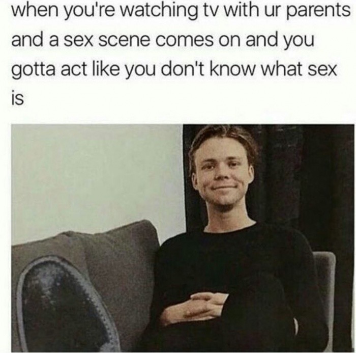 funny af memes - when you're watching tv with ur parents and a sex scene comes on and you gotta act you don't know what sex