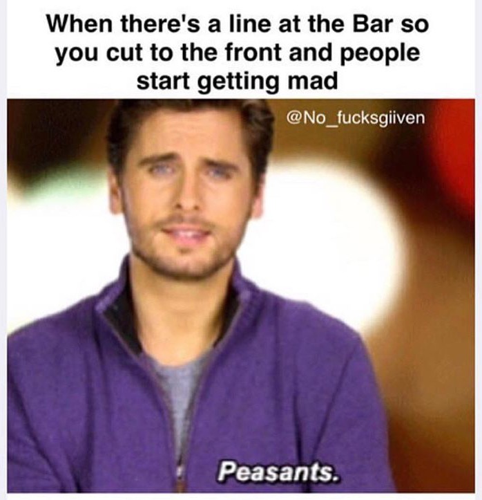 scott disick lord gif - When there's a line at the Bar so you cut to the front and people start getting mad fucksgiiven Peasants.