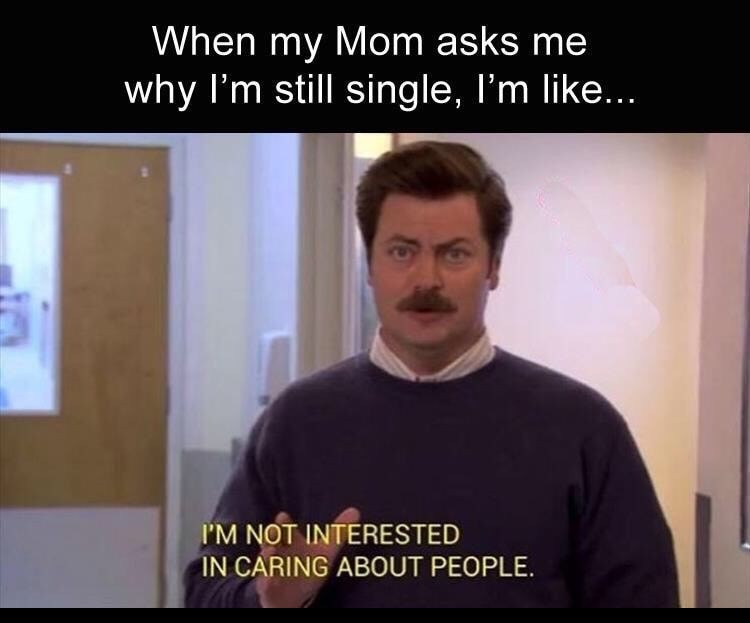 you single meme - When my Mom asks me why I'm still single, I'm ... I'M Not Interested In Caring About People.