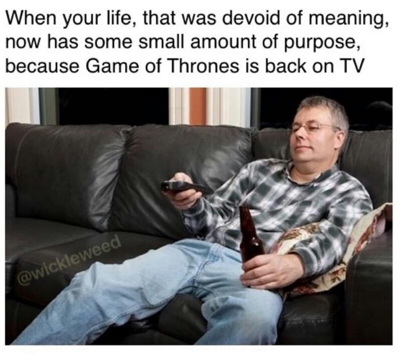 game of thrones alabama meme - When your life, that was devoid of meaning, now has some small amount of purpose, because Game of Thrones is back on Tv