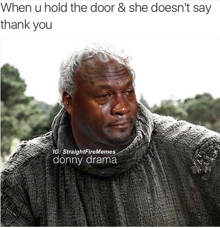game of thrones addiction - When u hold the door & she doesn't say thank you Ig StraightFireMemes donny drama