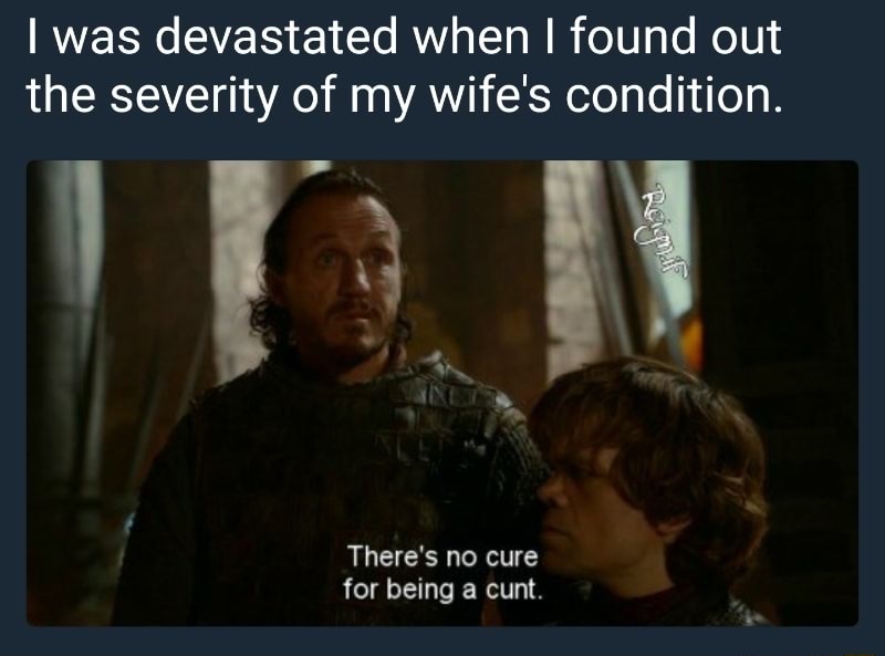 game of thrones funny gif lol - I was devastated when I found out the severity of my wife's condition. Reimal There's no cure for being a cunt.