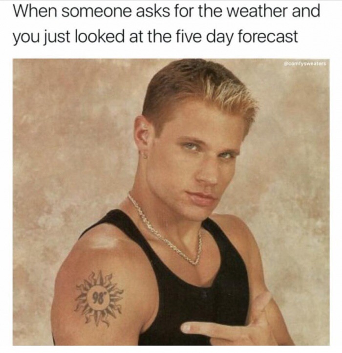 memes - nick lachey 98 degrees tattoo meme - When someone asks for the weather and you just looked at the five day forecast elcomtysweaters