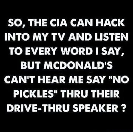memes - So, The Cia Can Hack Into My Tv And Listen To Every Word I Say, But Mcdonald'S Can'T Hear Me Say "No Pickles" Thru Their DriveThru Speaker ?