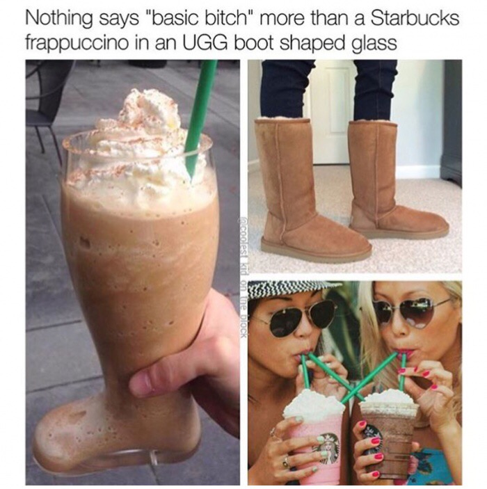 memes - starbucks uggs meme - Nothing says "basic bitch" more than a Starbucks frappuccino in an Ugg boot shaped glass modestekid on the block 333