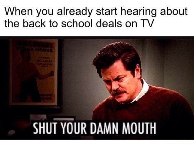 memes - photo caption - When you already start hearing about the back to school deals on Tv House Shut Your Damn Mouth
