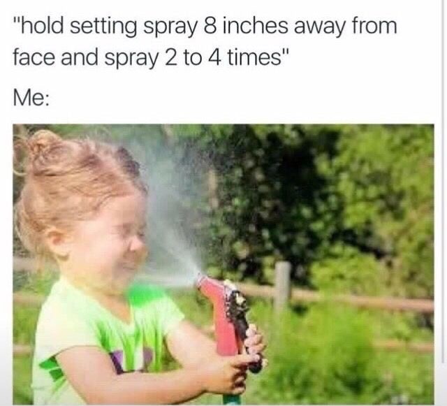 setting spray meme - "hold setting spray 8 inches away from face and spray 2 to 4 times" Me