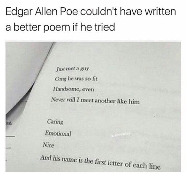 john cena poem - Edgar Allen Poe couldn't have written a better poem if he tried Just met a guy Omg he was so fit Handsome, even Never will I meet another him Caring Emotional Nice And his name is the first letter of each line