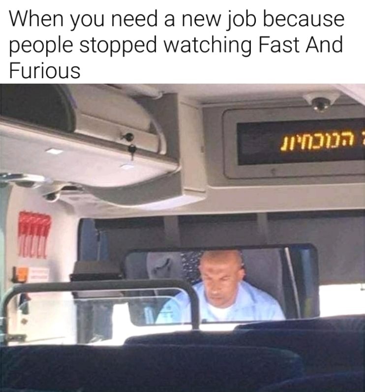 vin diesel was my bus driver - When you need a new job because people stopped watching Fast And Furious