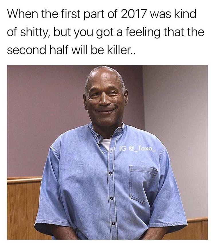 oj simpson - When the first part of 2017 was kind of shitty, but you got a feeling that the second half will be killer.. Ig @ Taxo