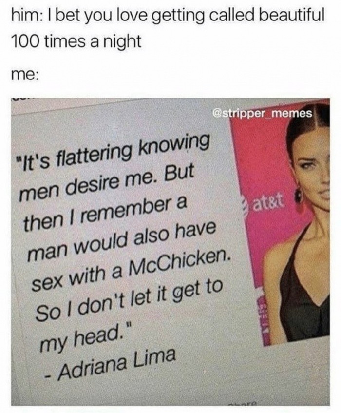 photo caption - him I bet you love getting called beautiful 100 times a night me Patat "It's flattering knowing men desire me. But then I remember a man would also have sex with a McChicken. So I don't let it get to my head." Adriana Lima
