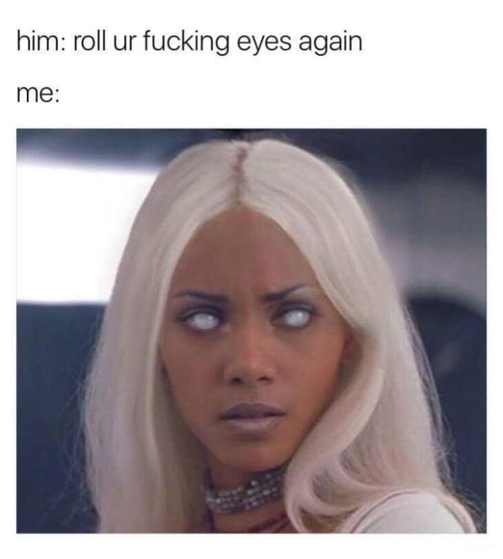 funny memes - him roll ur fucking eyes again me
