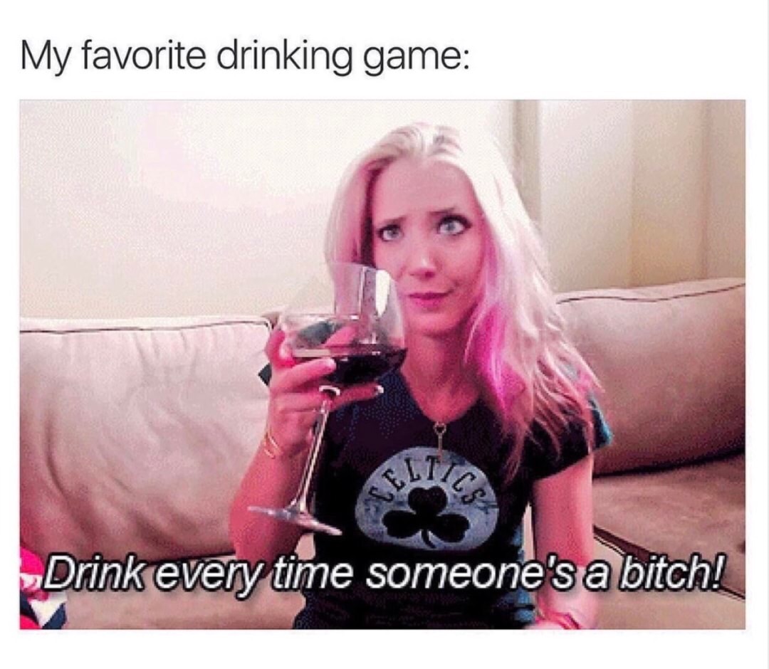 blond - My favorite drinking game Sel Drink every time someone's a bitch!