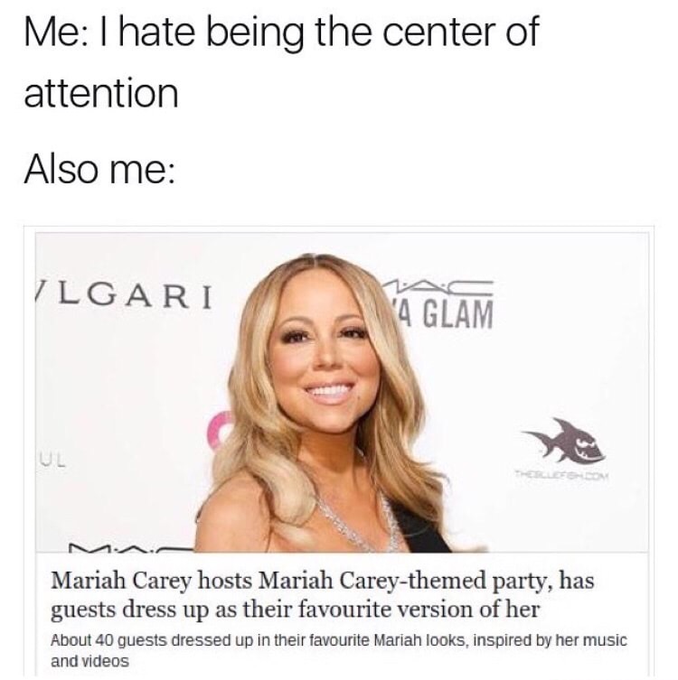 mariah carey party meme - Me I hate being the center of attention Also me Ilgari 4 Glam Mariah Carey hosts Mariah Careythemed party, has guests dress up as their favourite version of her About 40 guests dressed up in their favourite Mariah looks, inspired