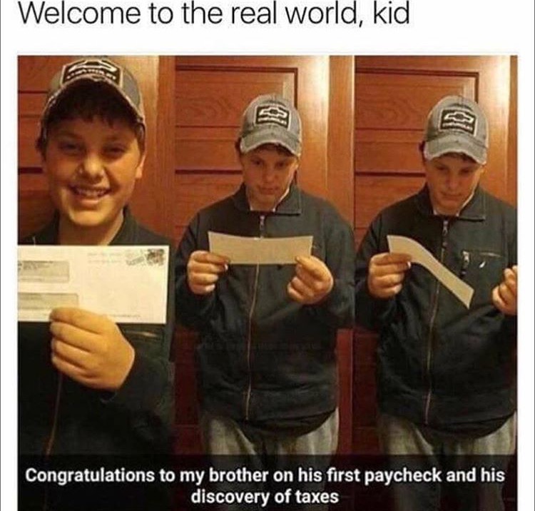welcome to the real world kid - Welcome to the real world, kid Congratulations to my brother on his first paycheck and his discovery of taxes