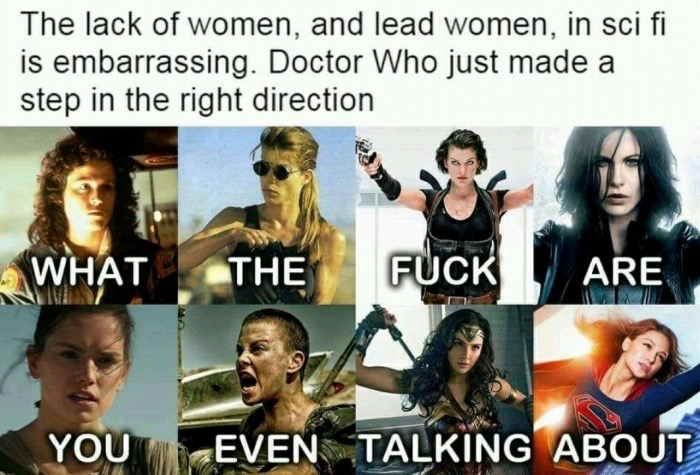 women doctor memes - The lack of women, and lead women, in sci fi is embarrassing. Doctor Who just made a step in the right direction What The Fuck Are You Even Talking About