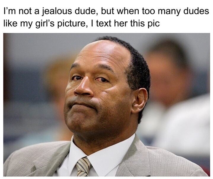 oj simpson - I'm not a jealous dude, but when too many dudes my girl's picture, I text her this pic