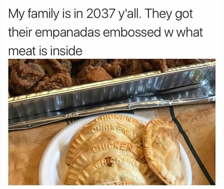 empanadas embossed with whats inside - My family is in 2037 y'all. They got their empanadas embossed w what meat is inside Chicket Chicken Chicken