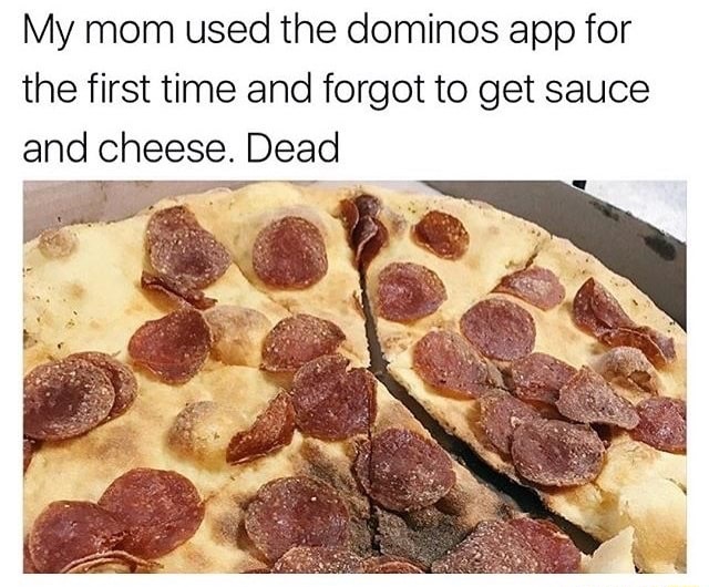no sauce pizza - My mom used the dominos app for the first time and forgot to get sauce and cheese. Dead