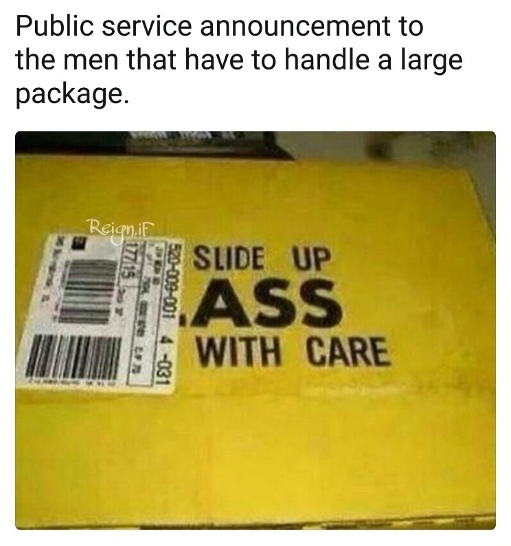material - Public service announcement to the men that have to handle a large package. Reign.if 5200000014031 E Slide Up Ass With Care