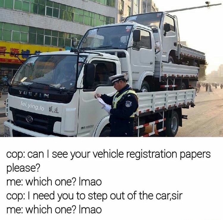 truck inception - lei.ying.lo cop can I see your vehicle registration papers please? me which one? Imao cop I need you to step out of the car,sir me which one? Imao